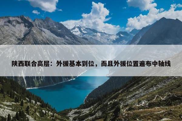 陕西联合高层：外援基本到位，而且外援位置遍布中轴线