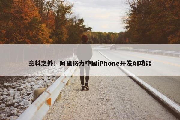 意料之外！阿里将为中国iPhone开发AI功能