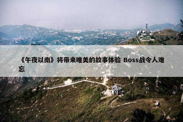 《午夜以南》将带来唯美的故事体验 Boss战令人难忘