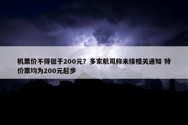 机票价不得低于200元？多家航司称未接相关通知 特价票均为200元起步