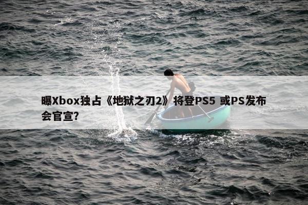 曝Xbox独占《地狱之刃2》将登PS5 或PS发布会官宣？