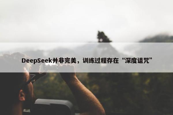 DeepSeek并非完美，训练过程存在“深度诅咒”