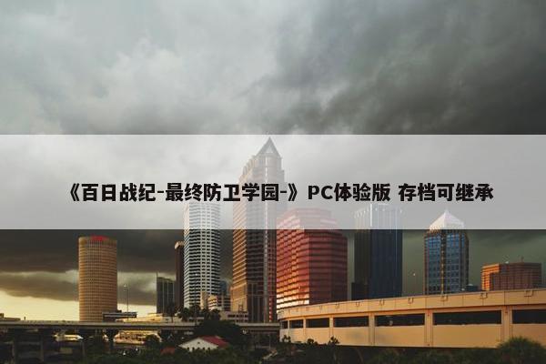 《百日战纪-最终防卫学园-》PC体验版 存档可继承