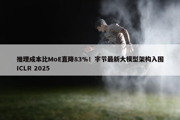 推理成本比MoE直降83%！字节最新大模型架构入围ICLR 2025