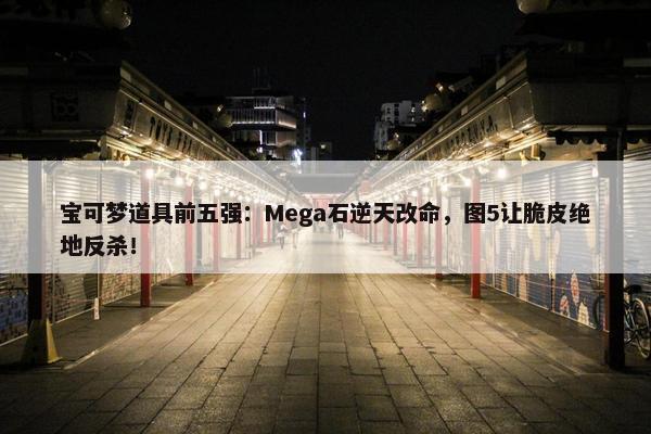 宝可梦道具前五强：Mega石逆天改命，图5让脆皮绝地反杀！