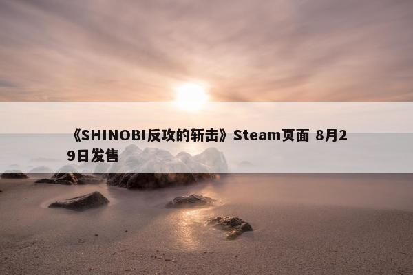 《SHINOBI反攻的斩击》Steam页面 8月29日发售