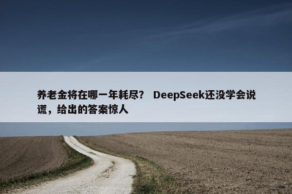 养老金将在哪一年耗尽？ DeepSeek还没学会说谎，给出的答案惊人