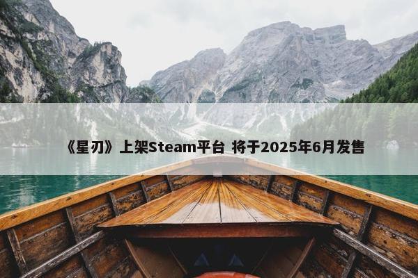 《星刃》上架Steam平台 将于2025年6月发售