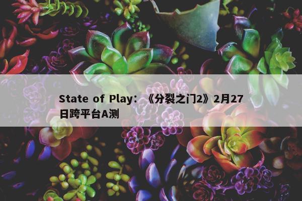 State of Play：《分裂之门2》2月27日跨平台A测