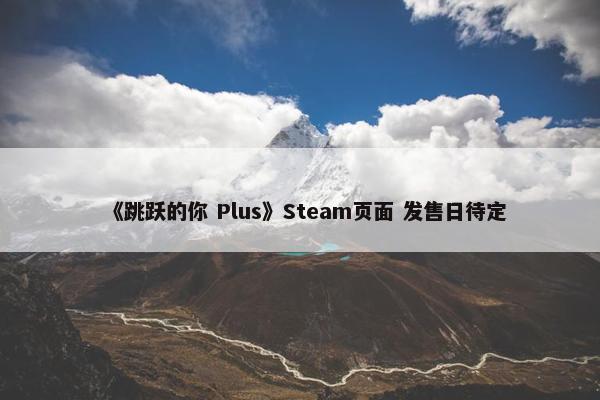 《跳跃的你 Plus》Steam页面 发售日待定