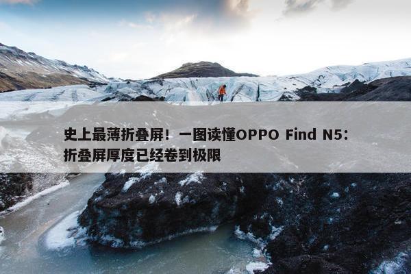 史上最薄折叠屏！一图读懂OPPO Find N5：折叠屏厚度已经卷到极限