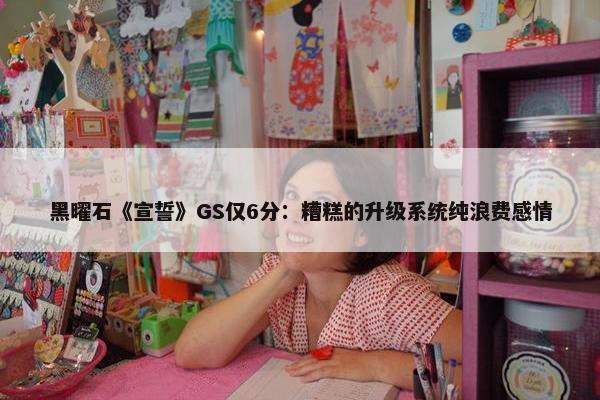 黑曜石《宣誓》GS仅6分：糟糕的升级系统纯浪费感情