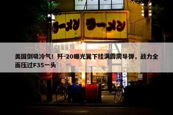 美国倒吸冷气！歼-20曝光翼下挂满霹雳导弹，战力全面压过F35一头