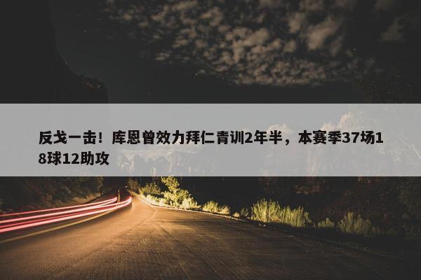 反戈一击！库恩曾效力拜仁青训2年半，本赛季37场18球12助攻