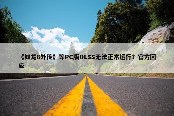 《如龙8外传》等PC版DLSS无法正常运行？官方回应