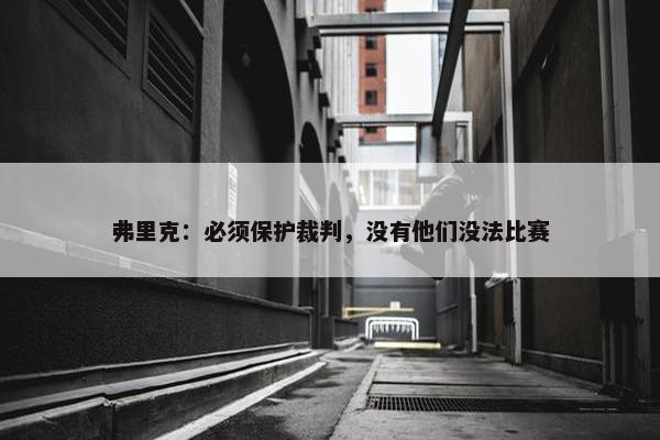 弗里克：必须保护裁判，没有他们没法比赛