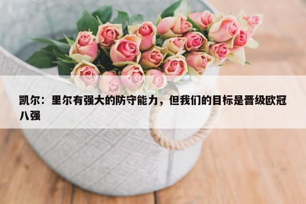 凯尔：里尔有强大的防守能力，但我们的目标是晋级欧冠八强