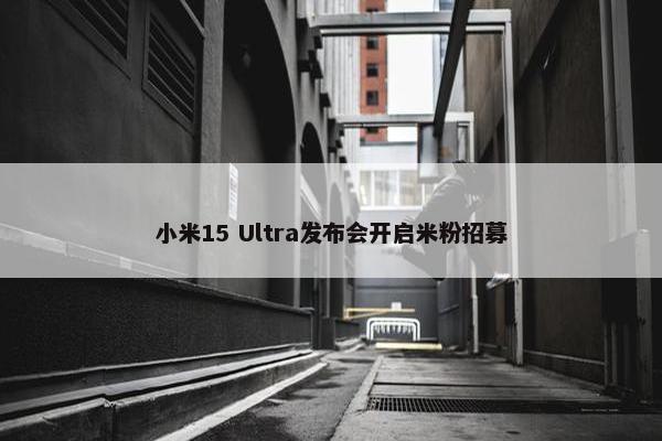 小米15 Ultra发布会开启米粉招募