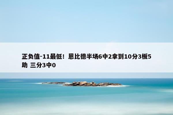 正负值-11最低！恩比德半场6中2拿到10分3板5助 三分3中0