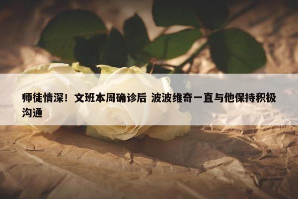 师徒情深！文班本周确诊后 波波维奇一直与他保持积极沟通