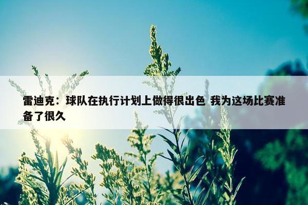 雷迪克：球队在执行计划上做得很出色 我为这场比赛准备了很久