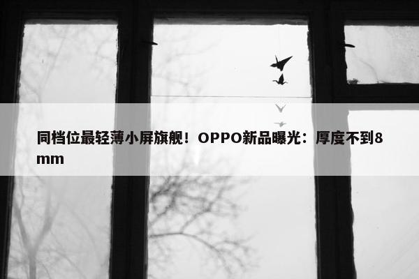 同档位最轻薄小屏旗舰！OPPO新品曝光：厚度不到8mm