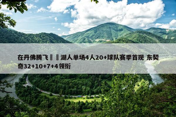 在丹佛腾飞✈️湖人单场4人20+球队赛季首现 东契奇32+10+7+4领衔