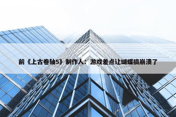 前《上古卷轴5》制作人：游戏差点让蝴蝶搞崩溃了