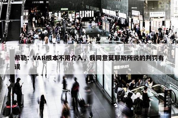 希勒：VAR根本不用介入，我同意莫耶斯所说的判罚有误