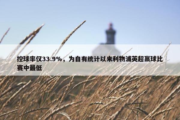 控球率仅33.9%，为自有统计以来利物浦英超赢球比赛中最低