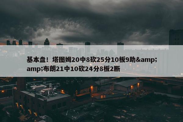 基本盘！塔图姆20中8砍25分10板9助&amp;布朗21中10砍24分8板2断