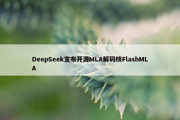 DeepSeek宣布开源MLA解码核FlashMLA