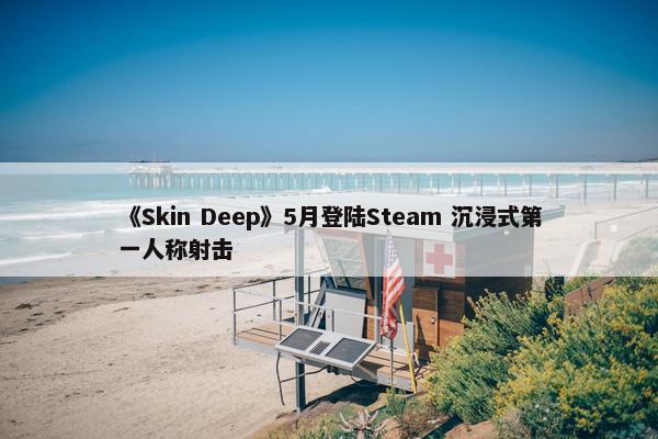 《Skin Deep》5月登陆Steam 沉浸式第一人称射击