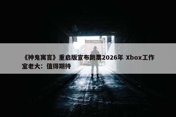 《神鬼寓言》重启版宣布跳票2026年 Xbox工作室老大：值得期待