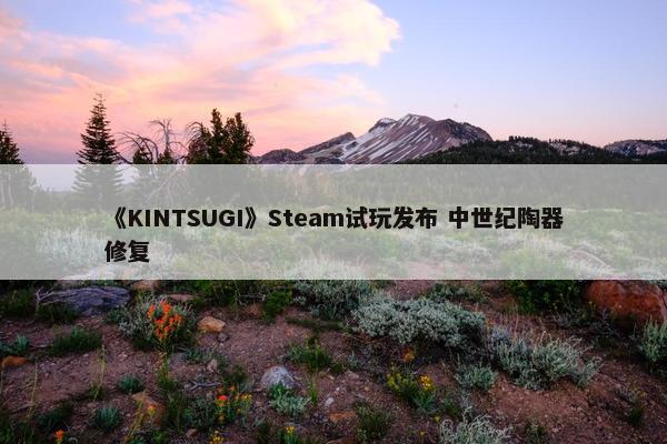 《KINTSUGI》Steam试玩发布 中世纪陶器修复