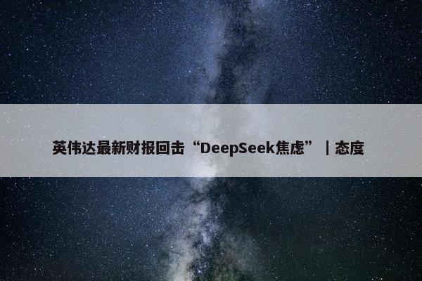 英伟达最新财报回击“DeepSeek焦虑”｜态度 