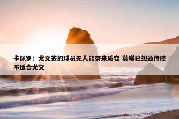 卡佩罗：尤文签的球员无人能带来质变 莫塔已想通传控不适合尤文