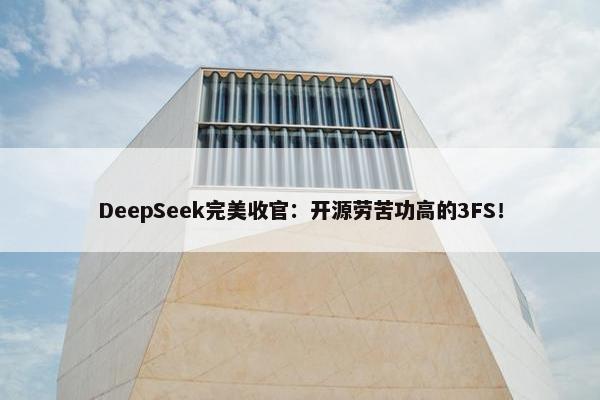 DeepSeek完美收官：开源劳苦功高的3FS！