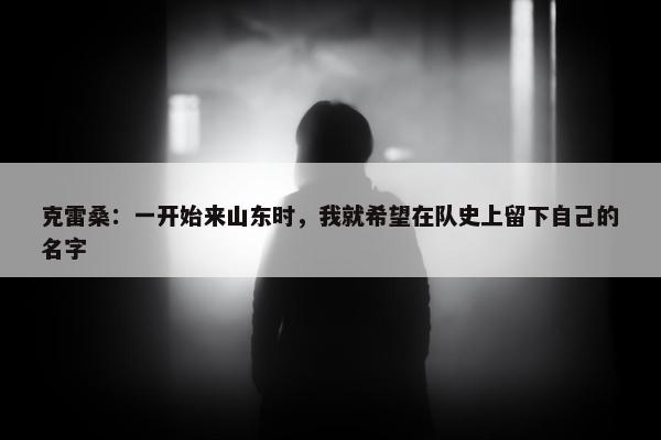 克雷桑：一开始来山东时，我就希望在队史上留下自己的名字