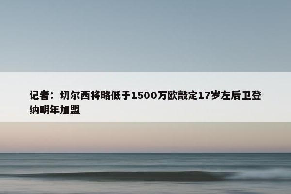 记者：切尔西将略低于1500万欧敲定17岁左后卫登纳明年加盟