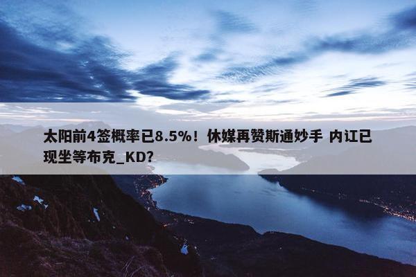 太阳前4签概率已8.5%！休媒再赞斯通妙手 内讧已现坐等布克_KD？