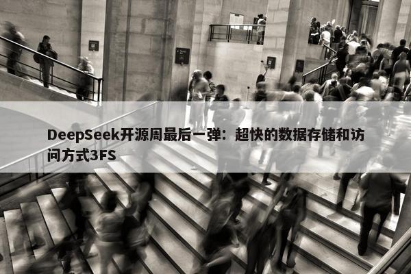 DeepSeek开源周最后一弹：超快的数据存储和访问方式3FS