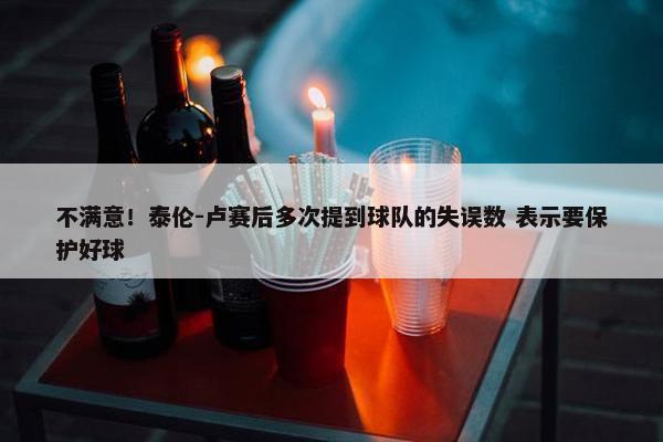 不满意！泰伦-卢赛后多次提到球队的失误数 表示要保护好球