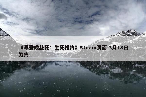 《寻爱或赴死：生死相约》Steam页面 3月18日发售