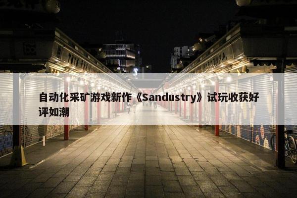 自动化采矿游戏新作《Sandustry》试玩收获好评如潮