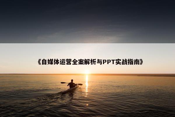 《自媒体运营全案解析与PPT实战指南》