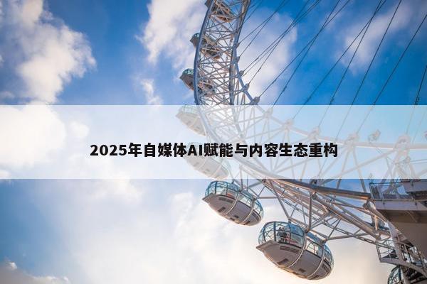 2025年自媒体AI赋能与内容生态重构