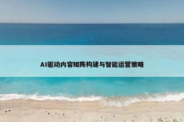 AI驱动内容矩阵构建与智能运营策略