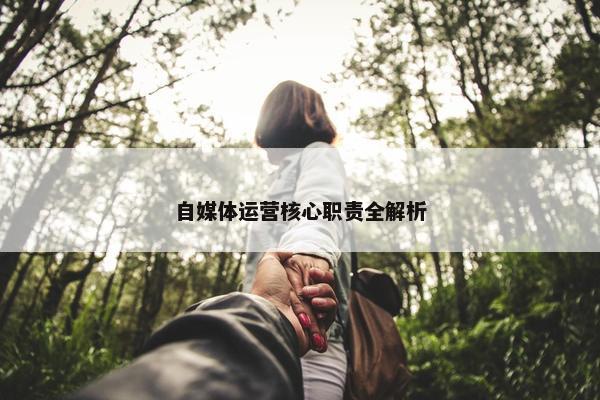 自媒体运营核心职责全解析