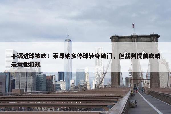 不满进球被吹！莱昂纳多停球转身破门，但裁判提前吹哨示意他犯规